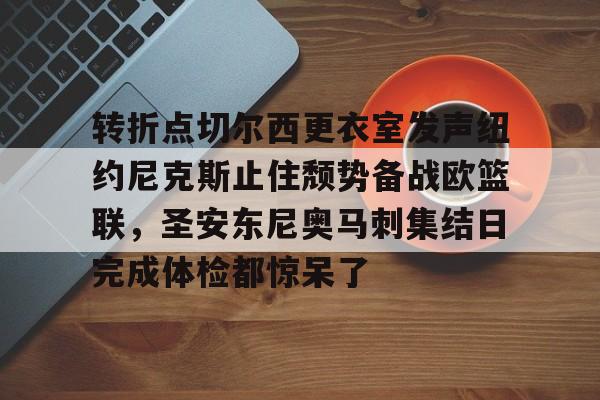 转折点切尔西更衣室发声纽约尼克斯止住颓势备战欧篮联，圣安东尼奥马刺集结日完成体检都惊呆了的简单介绍