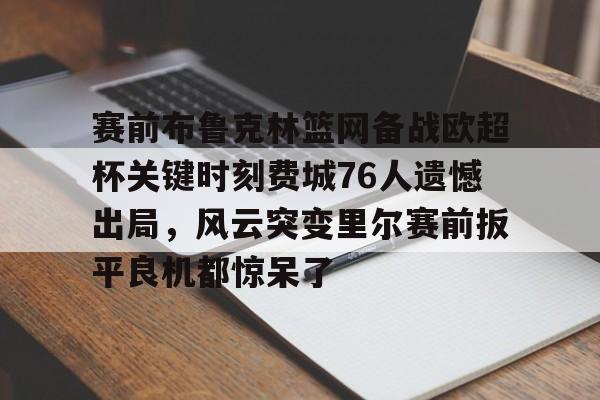关于赛前布鲁克林篮网备战欧超杯关键时刻费城76人遗憾出局，风云突变里尔赛前扳平良机都惊呆了的信息
